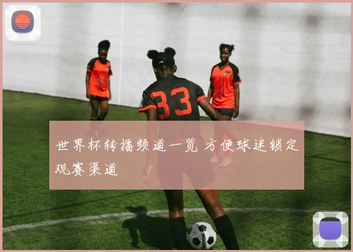 世界杯转播频道一览 方便球迷锁定观赛渠道