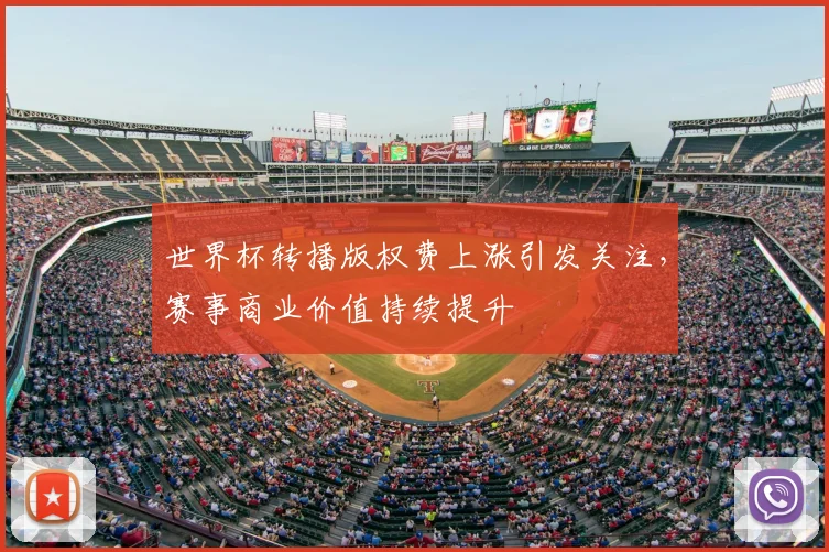 世界杯转播版权费上涨引发关注,赛事商业价值持续提升