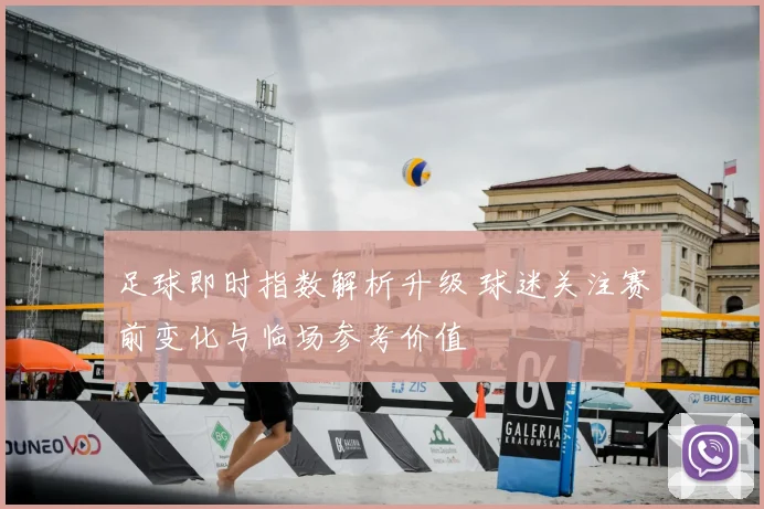 足球即时指数解析升级 球迷关注赛前变化与临场参考价值