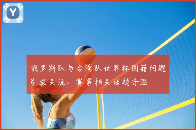 俄罗斯队与台湾队世界杯国籍问题引发关注，赛事相关话题升温