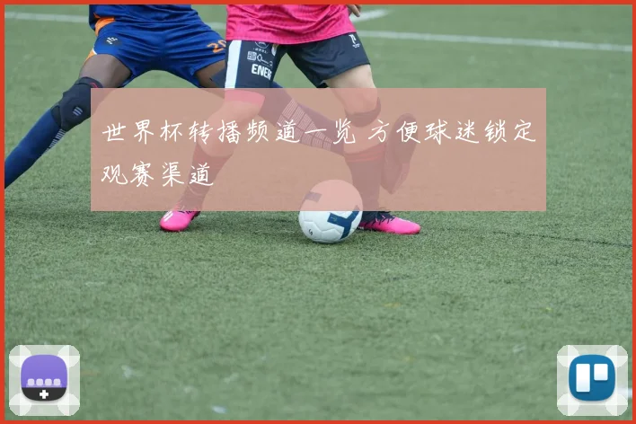 世界杯转播频道一览 方便球迷锁定观赛渠道