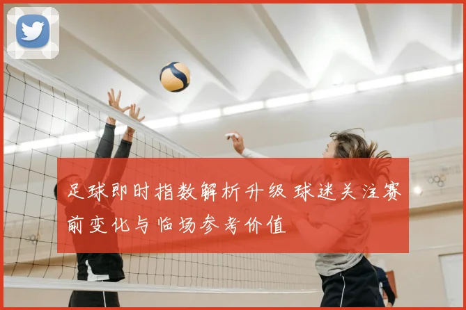 足球即时指数解析升级 球迷关注赛前变化与临场参考价值