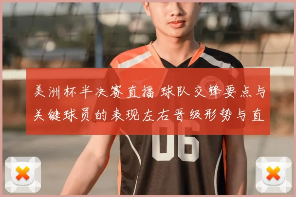 美洲杯半决赛直播 球队交锋要点与关键球员的表现左右晋级形势与直播看点