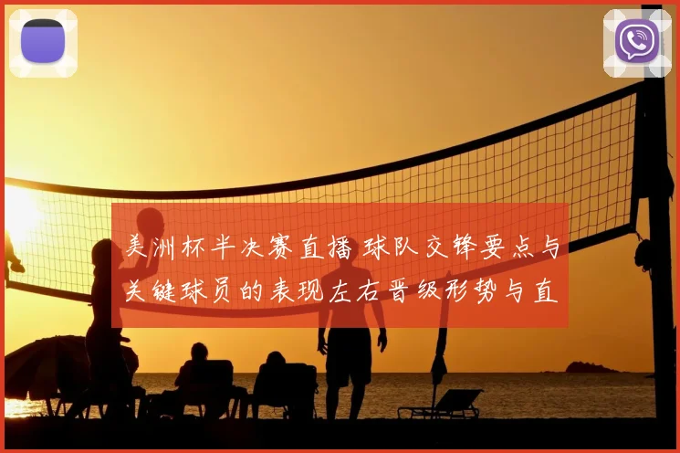 美洲杯半决赛直播 球队交锋要点与关键球员的表现左右晋级形势与直播看点