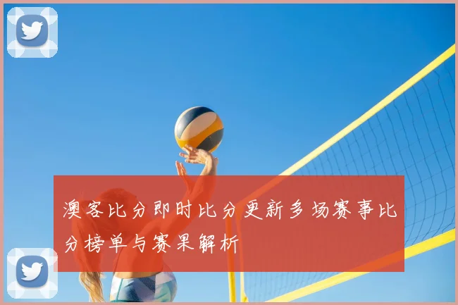澳客比分即时比分更新多场赛事比分榜单与赛果解析