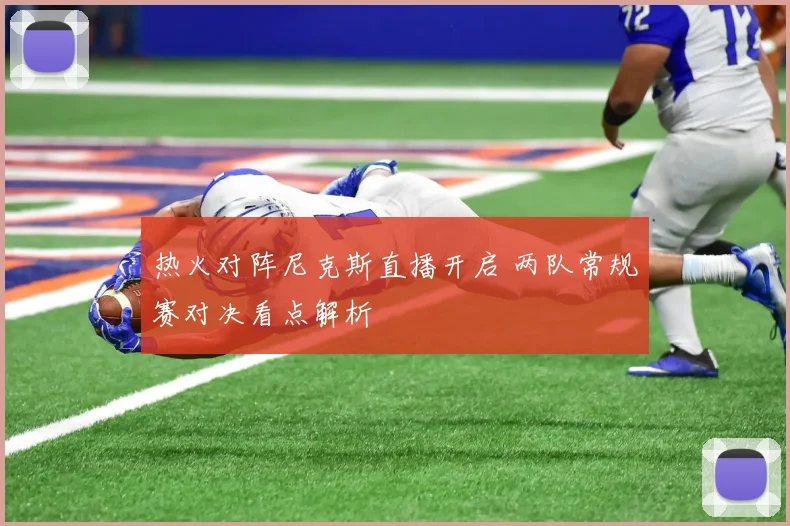 热火对阵尼克斯直播开启 两队常规赛对决看点解析