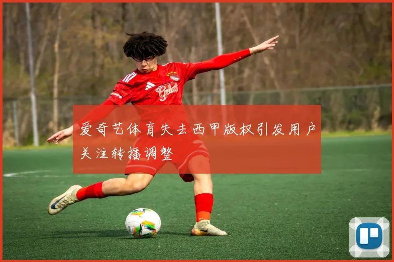 爱奇艺体育失去西甲版权引发用户关注转播调整