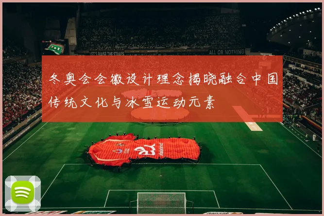 冬奥会会徽设计理念揭晓融合中国传统文化与冰雪运动元素