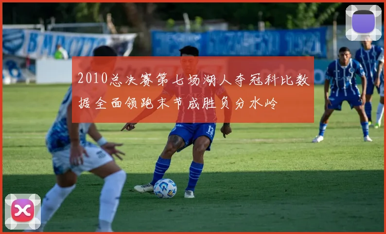2010总决赛第七场湖人夺冠科比数据全面领跑末节成胜负分水岭