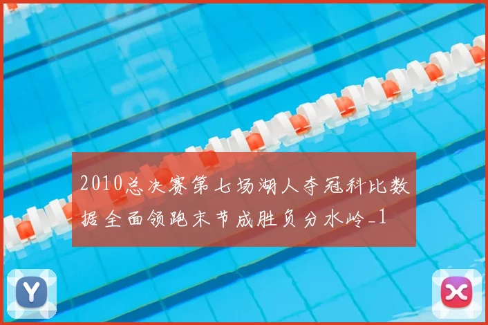 2010总决赛第七场湖人夺冠科比数据全面领跑末节成胜负分水岭_1