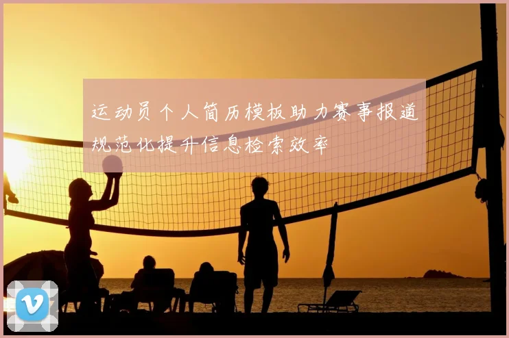 运动员个人简历模板助力赛事报道规范化提升信息检索效率