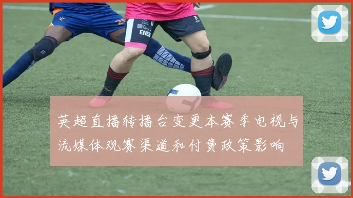 英超直播转播台变更本赛季电视与流媒体观赛渠道和付费政策影响