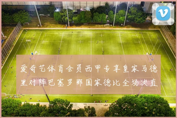 爱奇艺体育会员西甲专享皇家马德里对阵巴塞罗那国家德比全场次直播