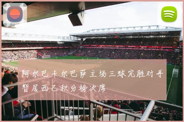 阿尔巴卡尔巴萨主场三球完胜对手暂居西乙积分榜次席