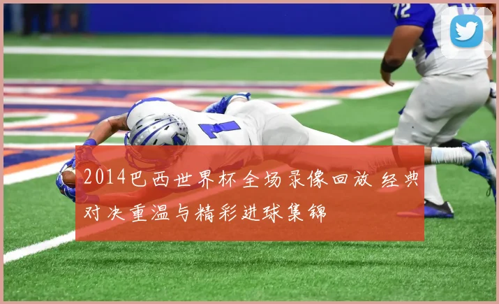 2014巴西世界杯全场录像回放 经典对决重温与精彩进球集锦