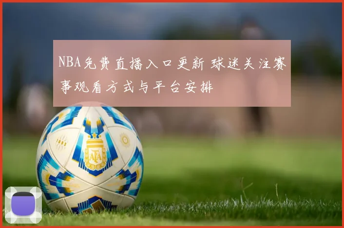NBA免费直播入口更新 球迷关注赛事观看方式与平台安排
