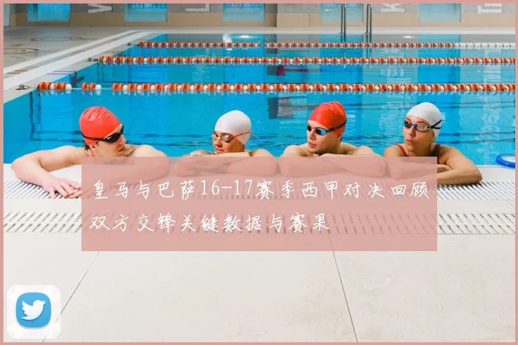 皇马与巴萨16-17赛季西甲对决回顾双方交锋关键数据与赛果