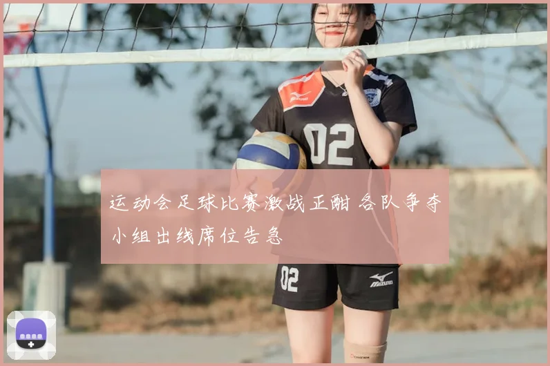运动会足球比赛激战正酣 各队争夺小组出线席位告急