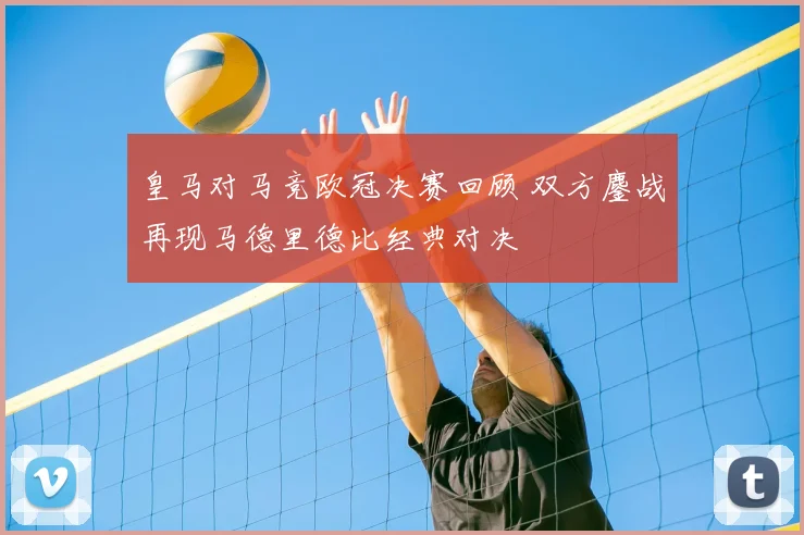 皇马对马竞欧冠决赛回顾 双方鏖战再现马德里德比经典对决