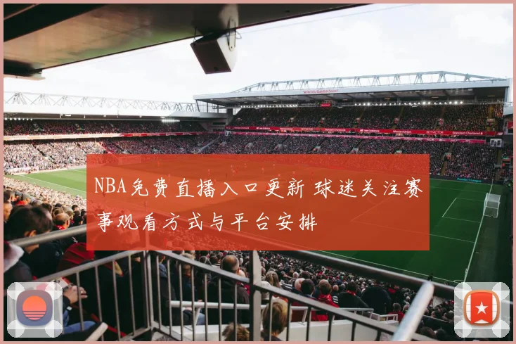 NBA免费直播入口更新 球迷关注赛事观看方式与平台安排
