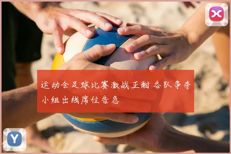 运动会足球比赛激战正酣 各队争夺小组出线席位告急