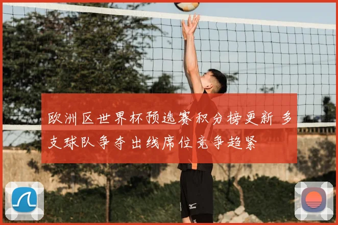 欧洲区世界杯预选赛积分榜更新 多支球队争夺出线席位竞争趋紧
