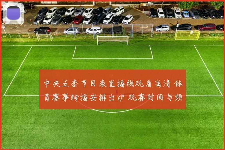 中央五套节目表直播线观看高清 体育赛事转播安排出炉 观赛时间与频道一览