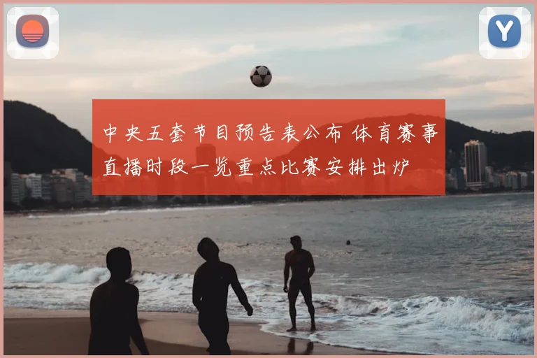 中央五套节目预告表公布 体育赛事直播时段一览重点比赛安排出炉