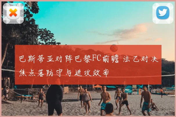 巴斯蒂亚对阵巴黎FC前瞻 法乙对决焦点落防守与进攻效率