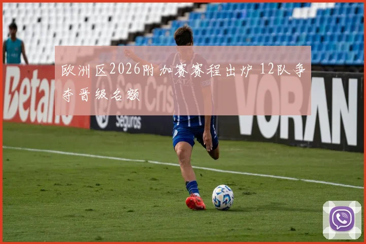欧洲区2026附加赛赛程出炉 12队争夺晋级名额