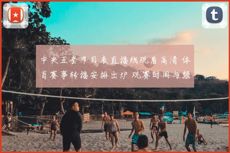 中央五套节目表直播线观看高清 体育赛事转播安排出炉 观赛时间与频道一览