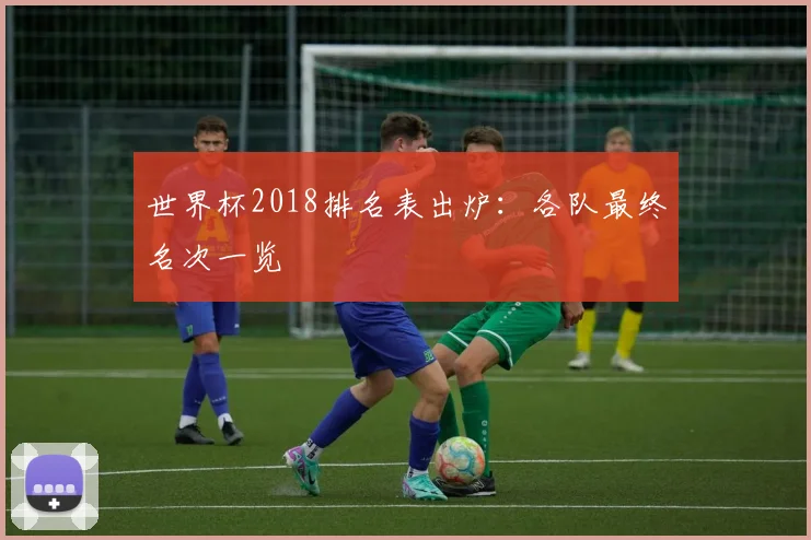 世界杯2018排名表出炉：各队最终名次一览