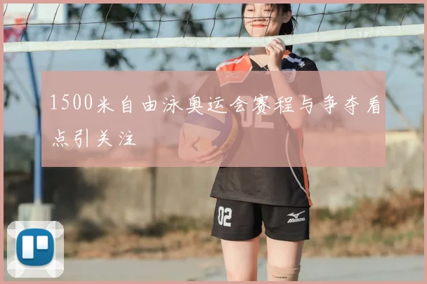 1500米自由泳奥运会赛程与争夺看点引关注