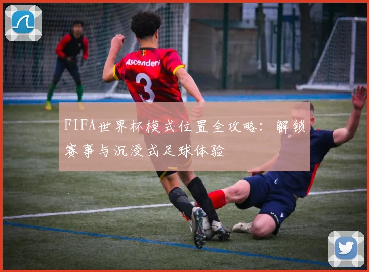 FIFA世界杯模式位置全攻略:解锁赛事与沉浸式足球体验
