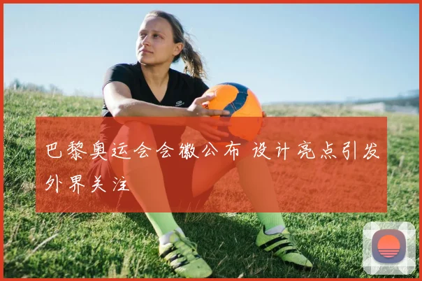 巴黎奥运会会徽公布 设计亮点引发外界关注