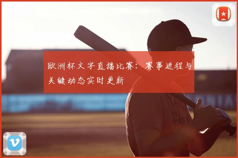 欧洲杯文字直播比赛：赛事进程与关键动态实时更新