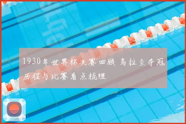 1930年世界杯决赛回顾 乌拉圭夺冠历程与比赛看点梳理
