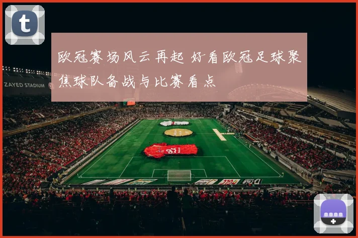 欧冠赛场风云再起 好看欧冠足球聚焦球队备战与比赛看点