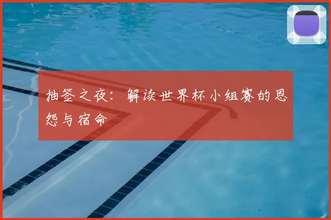 抽签之夜：解读世界杯小组赛的恩怨与宿命