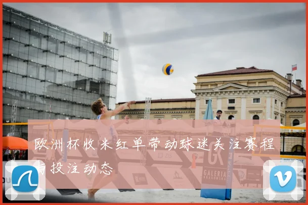 欧洲杯收米红单带动球迷关注赛程与投注动态