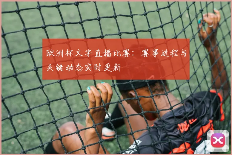 欧洲杯文字直播比赛：赛事进程与关键动态实时更新