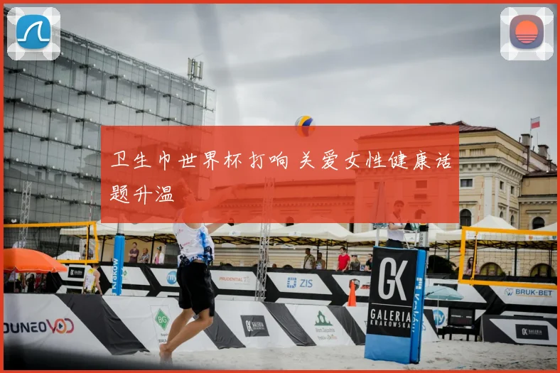 卫生巾世界杯打响 关爱女性健康话题升温