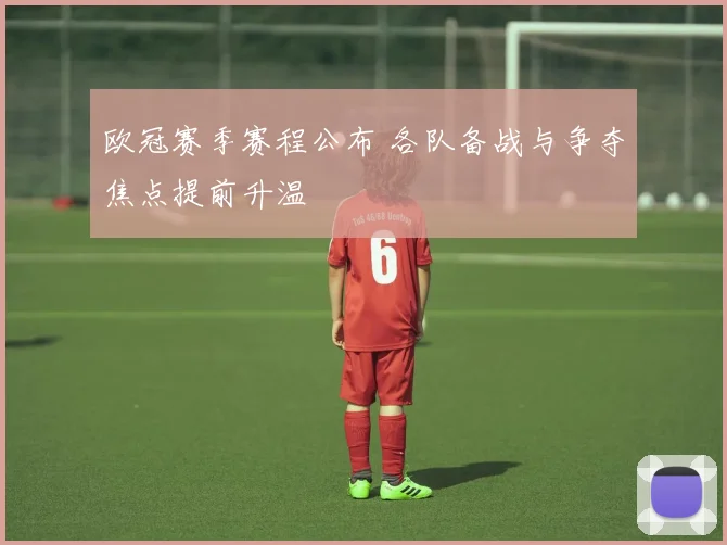 欧冠赛季赛程公布 各队备战与争夺焦点提前升温