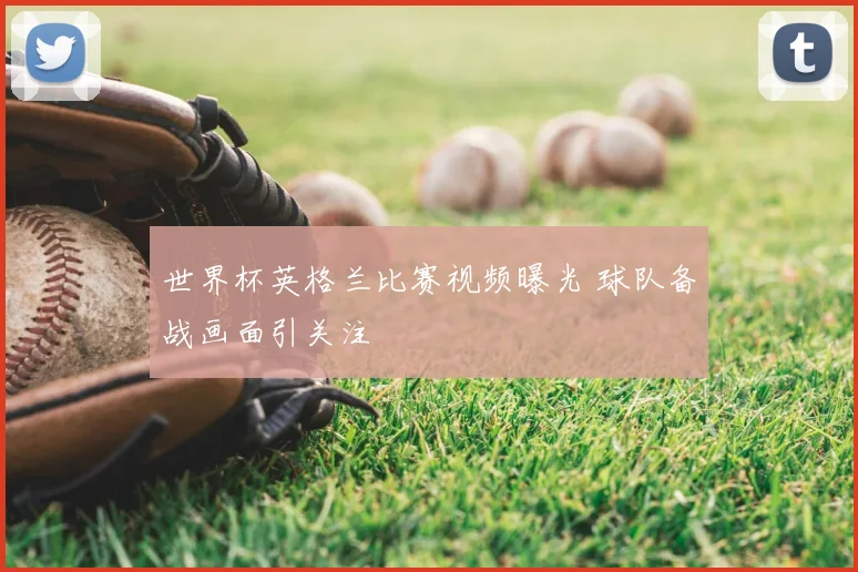 世界杯英格兰比赛视频曝光 球队备战画面引关注