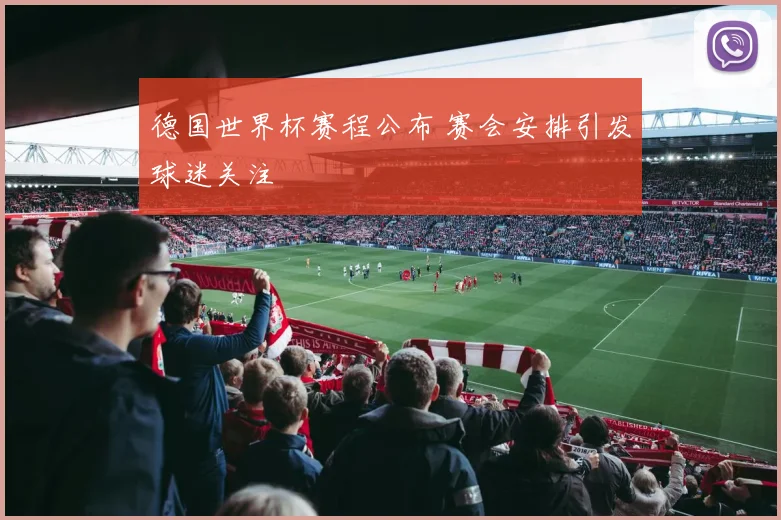 德国世界杯赛程公布 赛会安排引发球迷关注