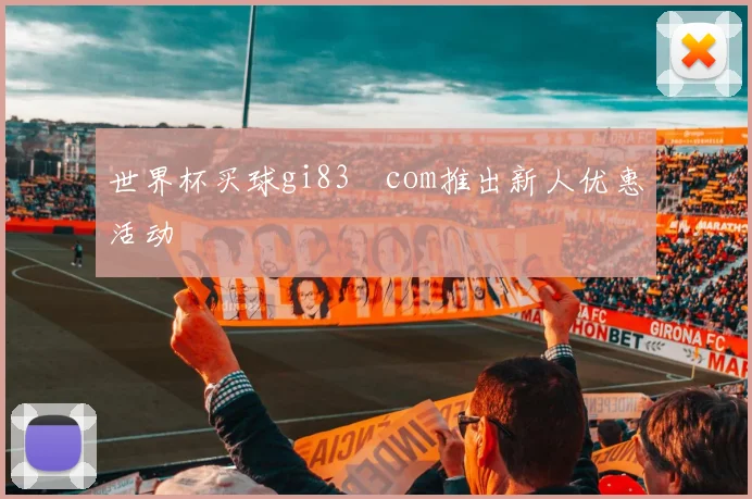 世界杯买球gi83婰com推出新人优惠活动