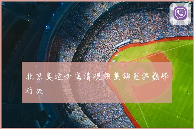 北京奥运会高清视频集锦重温巅峰对决