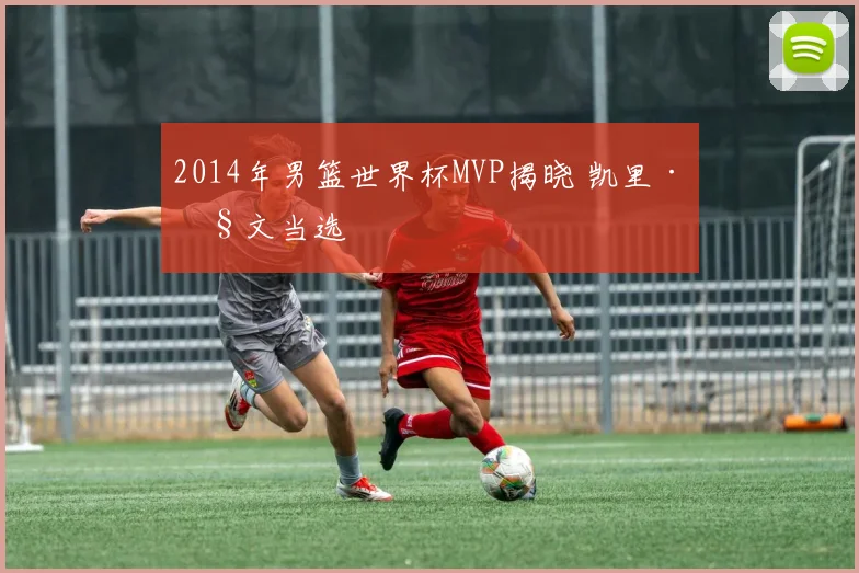 2014年男篮世界杯MVP揭晓 凯里·欧文当选