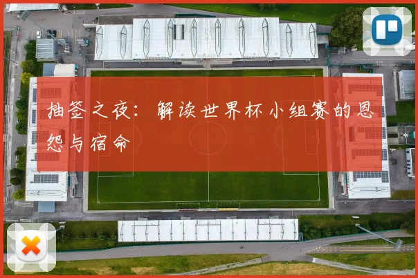 抽签之夜：解读世界杯小组赛的恩怨与宿命