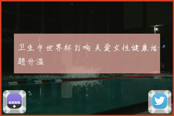 卫生巾世界杯打响 关爱女性健康话题升温